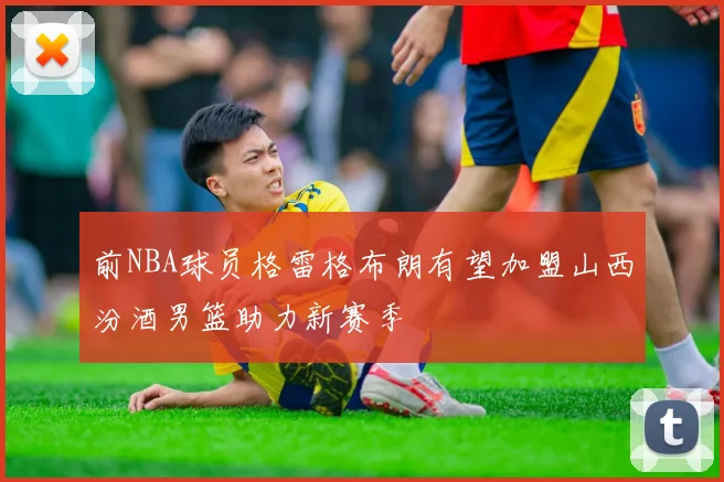前NBA球员格雷格布朗有望加盟山西汾酒男篮助力新赛季