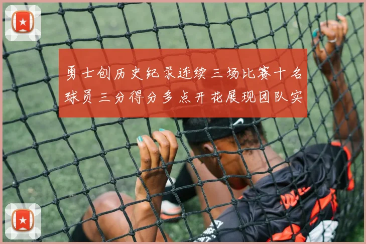 勇士创历史纪录连续三场比赛十名球员三分得分多点开花展现团队实力