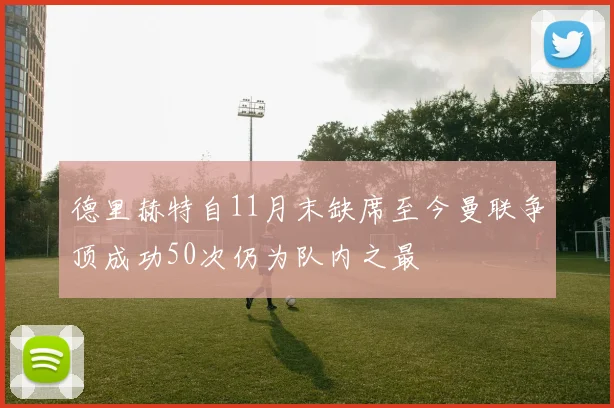 德里赫特自11月末缺席至今曼联争顶成功50次仍为队内之最
