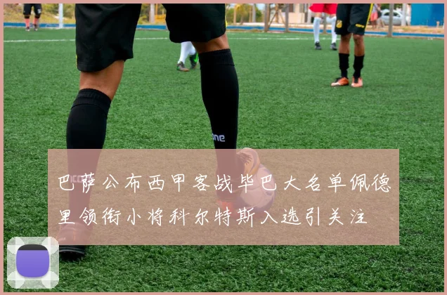 巴萨公布西甲客战毕巴大名单佩德里领衔小将科尔特斯入选引关注