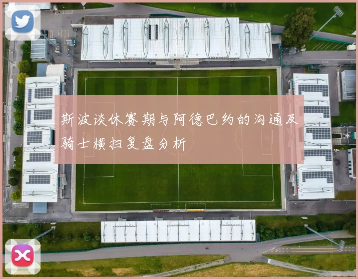 斯波谈休赛期与阿德巴约的沟通及骑士横扫复盘分析