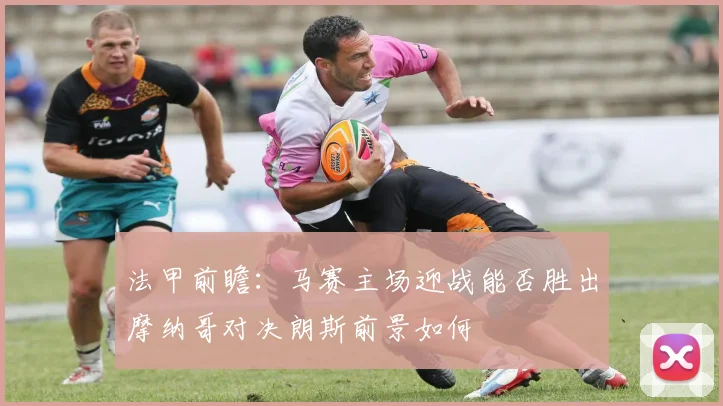 法甲前瞻：马赛主场迎战能否胜出摩纳哥对决朗斯前景如何