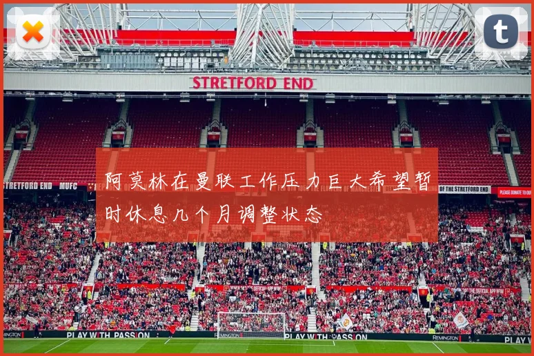 阿莫林在曼联工作压力巨大希望暂时休息几个月调整状态