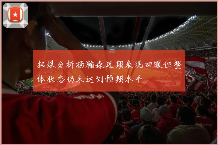 拓媒分析杨瀚森近期表现回暖但整体状态仍未达到预期水平