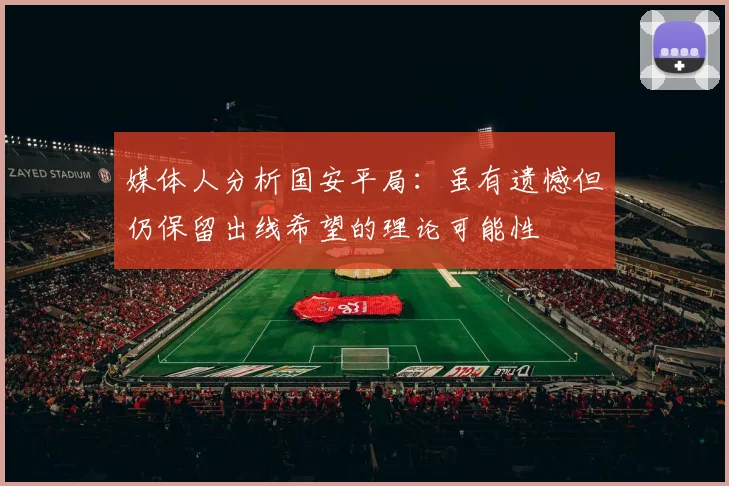 媒体人分析国安平局：虽有遗憾但仍保留出线希望的理论可能性