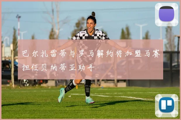 巴尔扎雷蒂与罗马解约将加盟马赛担任贝纳蒂亚助手